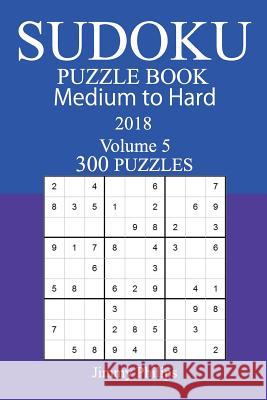 300 Medium to Hard Sudoku Puzzle Book - 2018 Jimmy Philips 9781979580656 Createspace Independent Publishing Platform - książka