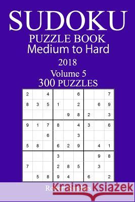 300 Medium to Hard Sudoku Puzzle Book - 2018 Robert Sanders 9781981988563 Createspace Independent Publishing Platform - książka