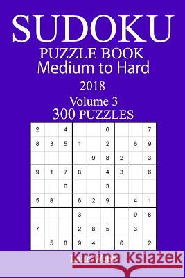 300 Medium to Hard Sudoku Puzzle Book - 2018 Laila Webb 9781985189614 Createspace Independent Publishing Platform - książka