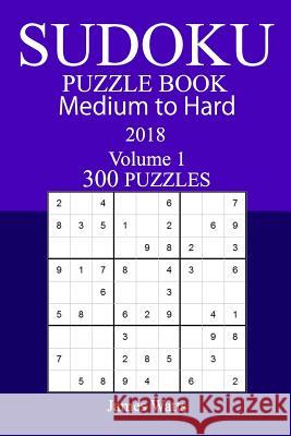 300 Medium to Hard Sudoku Puzzle Book - 2018 James Watts 9781985189645 Createspace Independent Publishing Platform - książka