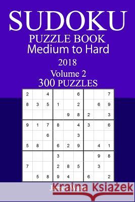 300 Medium to Hard Sudoku Puzzle Book - 2018 James Watts 9781985189652 Createspace Independent Publishing Platform - książka