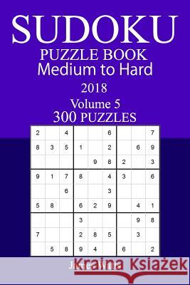 300 Medium to Hard Sudoku Puzzle Book - 2018 James Watts 9781985189690 Createspace Independent Publishing Platform - książka