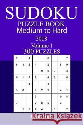 300 Medium to Hard Sudoku Puzzle Book - 2018 James Watts 9781986114165 Createspace Independent Publishing Platform - książka