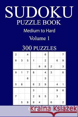 300 Medium to Hard Sudoku Puzzle Book: Volume 1 Craig Garcia 9781540791542 Createspace Independent Publishing Platform - książka