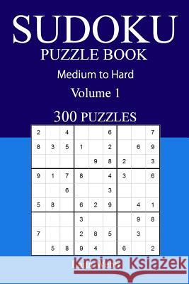 300 Medium to Hard Sudoku Puzzle Book: Volume 1 Laila Webb 9781540875846 Createspace Independent Publishing Platform - książka