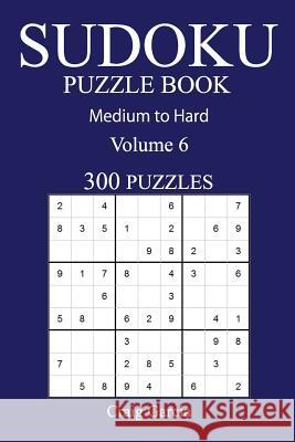 300 Medium to Hard Sudoku Puzzle Book: Volume 6 Craig Garcia 9781540791603 Createspace Independent Publishing Platform - książka