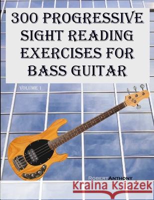 300 Progressive Sight Reading Exercises for Bass Guitar Dr Robert Anthony 9781505887341 Createspace Independent Publishing Platform - książka