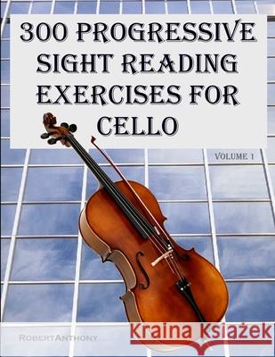 300 Progressive Sight Reading Exercises for Cello Dr Robert Anthony 9781505887426 Createspace Independent Publishing Platform - książka