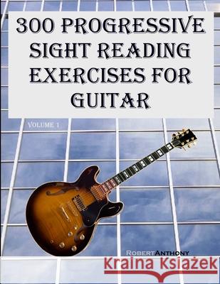 300 Progressive Sight Reading Exercises for Guitar Dr Robert Anthony 9781505886801 Createspace Independent Publishing Platform - książka