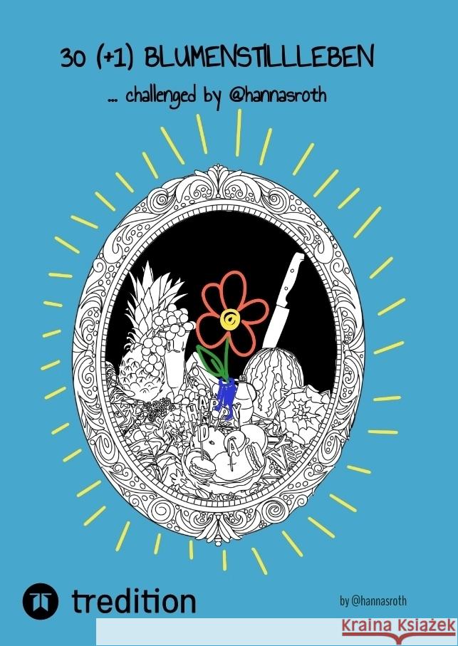 30 (+1) Blumenstillleben - Ein Buch mit kreativen Übungen Roth, Hanna 9783384440464 @hannasroth - książka