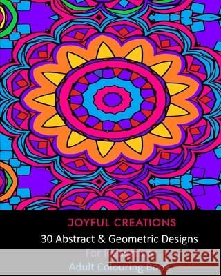 30 Abstract and Geometric Designs For Relaxation: Adult Colouring Book Joyful Creations 9781715499983 Blurb - książka