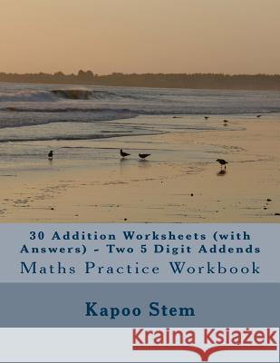 30 Addition Worksheets (with Answers) - Two 5 Digit Addends: Maths Practice Workbook Kapoo Stem 9781515381242 Createspace - książka