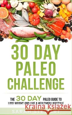 30 Day Paleo Challenge: The 30 Day Paleo Guide to Lose Weight and Live a Healthier Lifestyle Sarah Stewart 9781951339036 Platinum Press LLC - książka