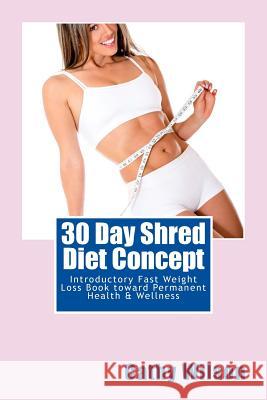 30 Day Shred Diet Concept: Introductory Fast Weight Loss Book toward Permanent Health & Wellness Wilson, Cathy 9781497503465 Createspace - książka