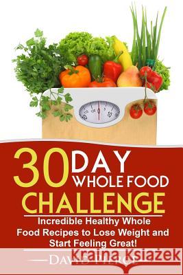 30 Day Whole Food Challenge: Incredible Healthy Whole Food Recipes to Lose Weight and Start Feeling Great! David Pierce 9781547289066 Createspace Independent Publishing Platform - książka