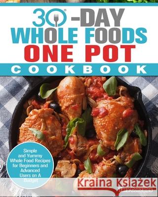 30 Day Whole Food One Pot Cookbook: Simple and Yummy Whole Food Recipes for Beginners and Advanced Users on A Budget Tara Gonzales 9781913982348 Tara Gonzales - książka