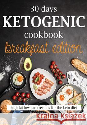 30 Days Ketogenic Cookbook: Breakfast Edition: High Fat Low Carb Recipes for the Keto Diet Recipes365 Cookbooks 9781544720128 Createspace Independent Publishing Platform - książka