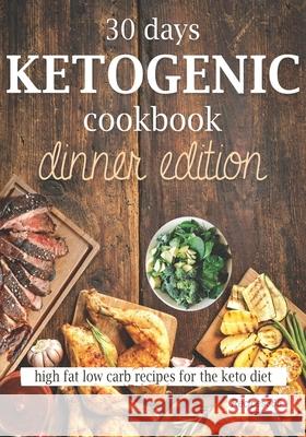 30 Days Ketogenic Cookbook: Dinner Edition: High Fat Low Carb Recipes for the Keto Diet Recipes365 Cookbooks 9781544720395 Createspace Independent Publishing Platform - książka