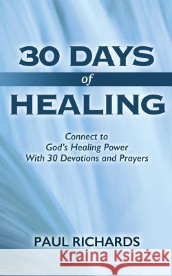 30 Days of Healing: Connect to God's Healing Power With 30 Devotions and Prayers Richards, Paul 9780692026519 Paul Richard Ministries - książka