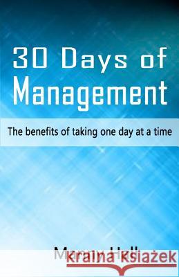 30 days of management: The benefits of taking one day at a time Manny Hall 9781508941125 Createspace Independent Publishing Platform - książka