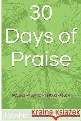 30 Days of Praise: Praising My Way to My Breakthrough Debbie Snooks-Aiken 9781967699049 Sj Writing Services LLC - książka