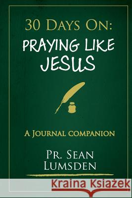 30 Days on: Praying Like Jesus: Asking Jesus for What He Wants Pr Sean M. Lumsden 9781540419156 Createspace Independent Publishing Platform - książka