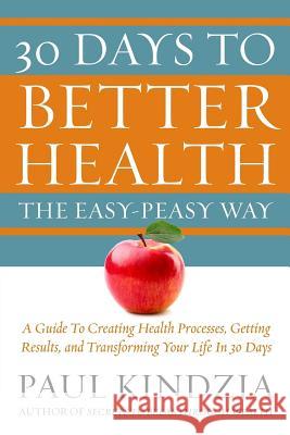30 Days To Better Health The Easy-Peasy Way: A Guide To Creating Health Processes, Getting Results, and Transforming Your Life In 30 Days Kindzia, Paul 9780692997673 Paul Kindzia Inc. - książka
