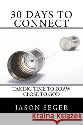 30 Days to Connect: Taking time to draw close to God Seger, Jason 9781517215736 Createspace Independent Publishing Platform - książka