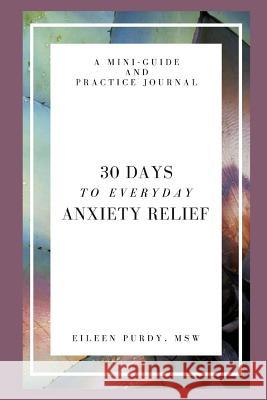 30 Days to Everyday Anxiety Relief: A Mini-Guide and Practice Journal Purdy, Eileen 9780692847817 Blurb - książka