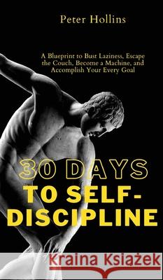 30 Days to Self-Discipline: A Blueprint to Bust Laziness, Escape the Couch, Become a Machine, and Accomplish Your Every Goal: A Blueprint to Bust Peter Hollins 9781647432447 Pkcs Media, Inc. - książka