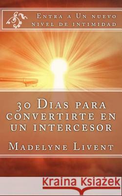 30 Dias para convertirte en un intercesor: Entra a otro nivel de intimidad Livent, Madelyne 9781539599852 Createspace Independent Publishing Platform - książka
