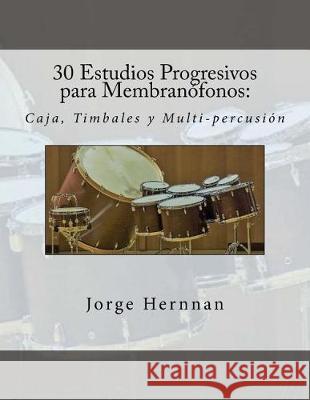30 Estudios Progresivos para Membranofonos: Caja, Timbales y Multi-percusion Hernnan, Jorge 9781976007248 Createspace Independent Publishing Platform - książka