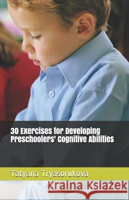 30 Exercises for Developing Preschoolers' Cognitive Abilities Tatyana Tryasorukova 9781091641631 Independently Published - książka