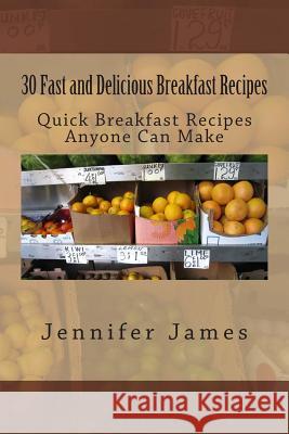 30 Fast and Delicious Breakfast Recipes: Quick Breakfast Recipes Anyone Can Make Jennifer James 9781500796143 Createspace - książka