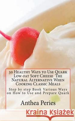 30 Healthy Ways to Use Quark Low-fat Soft Cheese Anthea Peries 9781386687610 Draft2digital - książka