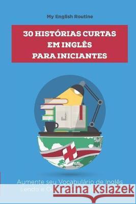 30 Histórias Curtas em Inglês para Iniciantes: Aumente seu Vocabulário de Inglês Lendo e Ouvindo Histórias Curtas Routine, My English 9781687429148 Independently Published - książka