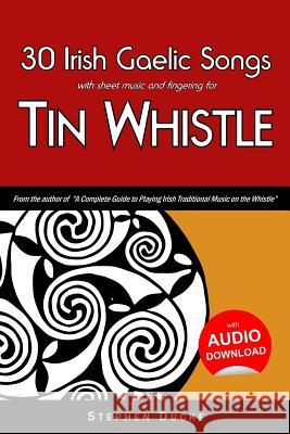 30 Irish Gaelic Songs with Sheet Music and Fingering for Tin Whistle Stephen Ducke 9781497470927 Createspace - książka