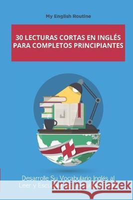 30 Lecturas Cortas en inglés para Completos Principiantes: Desarrolle Su Vocabulario Inglés al Leer y Escuchar las Lecturas Cortas Routine, My English 9781687228246 Independently Published - książka