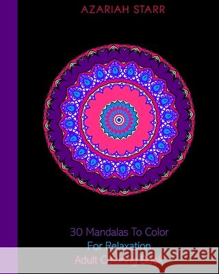 30 Mandalas To Color For Relaxation: Adult Coloring Book Azariah Starr 9781715385859 Blurb - książka