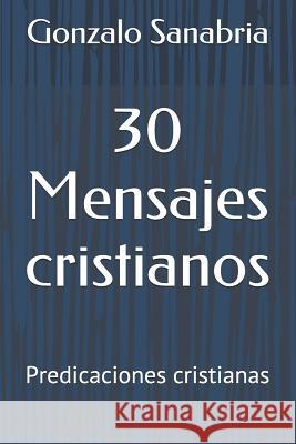 30 Mensajes cristianos: Predicaciones cristianas Sanabria, Gonzalo 9781090974266 Independently Published - książka