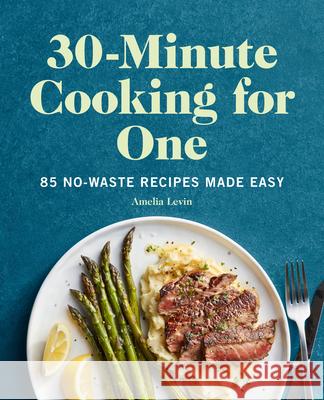 30-Minute Cooking for One: 85 No-Waste Recipes Made Easy Amelia Levin 9781648767074 Rockridge Press - książka