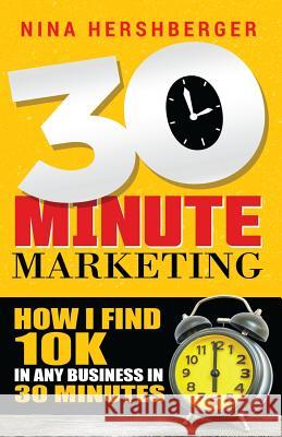 30 Minute Marketing: How I find 10K in any business in 30 minutes: Nina Hershberger Hershberger, Nina 9781546763536 Createspace Independent Publishing Platform - książka