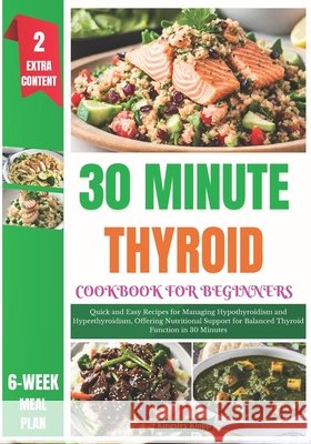 30 Minute Thyroid Cookbook for Beginners: Quick and Easy Recipes for Managing Hypothyroidism and Hyperthyroidism, Offering Nutritional Support for Balanced Thyroid Function in 30 Minutes Kingsley Klopp 9798325448072 Independently Published - książka