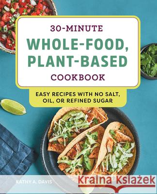 30-Minute Whole-Food, Plant-Based Cookbook: Easy Recipes with No Salt, Oil, or Refined Sugar Kathy A. Davis 9781648760099 Rockridge Press - książka