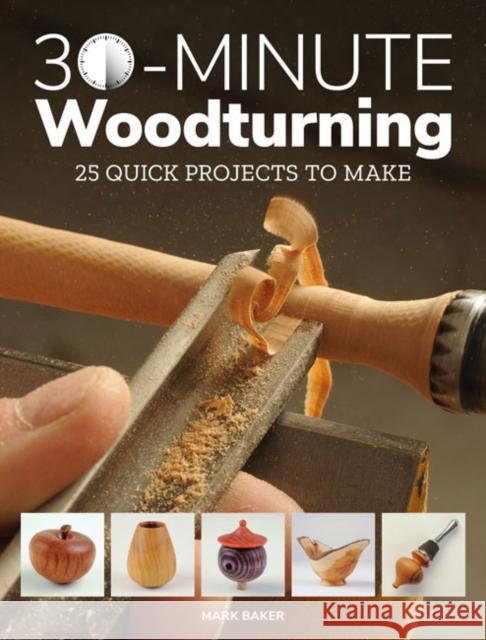 30-Minute Woodturning: 25 Quick Projects to Make Mark Baker 9781784943981 GMC Publications - książka