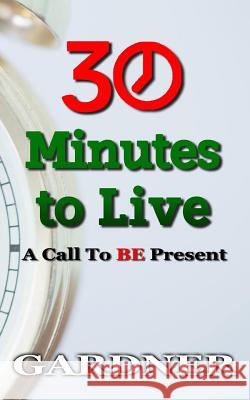 30 Minutes to Live: A Call to BE Present Gardner, E'Yen A. 9781537533568 Createspace Independent Publishing Platform - książka