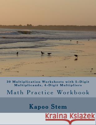 30 Multiplication Worksheets with 5-Digit Multiplicands, 4-Digit Multipliers: Math Practice Workbook Kapoo Stem 9781511654203 Createspace - książka
