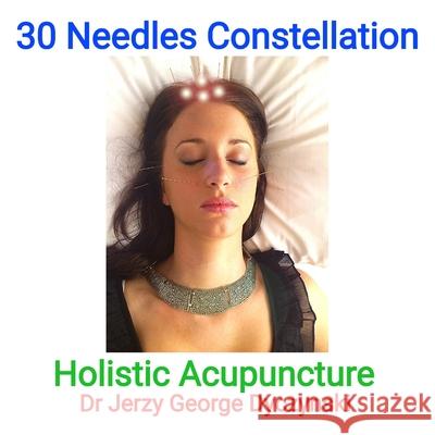 30 Needles Constellation Acupuncture: Holistic Acupuncture Jerzy George Dyczynski 9781763828889 Dyczynskitelehealth.Co - książka