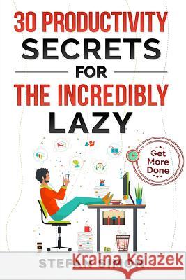 30 Productivity Secrets For The Incredibly Lazy: Get More Done Simon, Stefan 9781720482833 Createspace Independent Publishing Platform - książka
