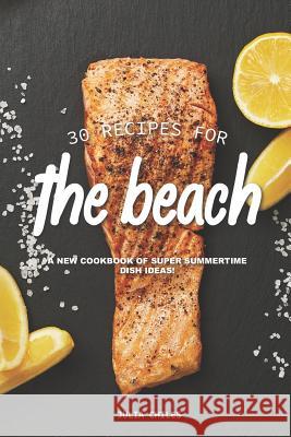 30 Recipes for the Beach: A New Cookbook of Super Summertime Dish Ideas! Julia Chiles 9781095156988 Independently Published - książka